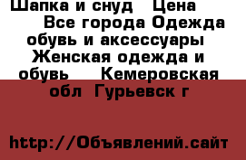 Шапка и снуд › Цена ­ 2 500 - Все города Одежда, обувь и аксессуары » Женская одежда и обувь   . Кемеровская обл.,Гурьевск г.